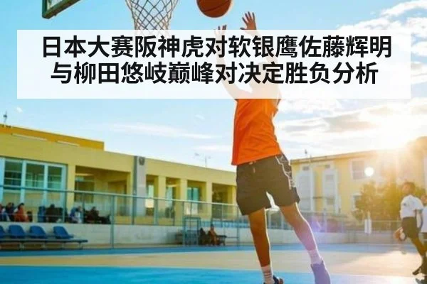 日本大赛阪神虎对软银鹰佐藤辉明与柳田悠岐巅峰对决定胜负分析