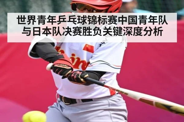 世界青年乒乓球锦标赛中国青年队与日本队决赛胜负关键深度分析