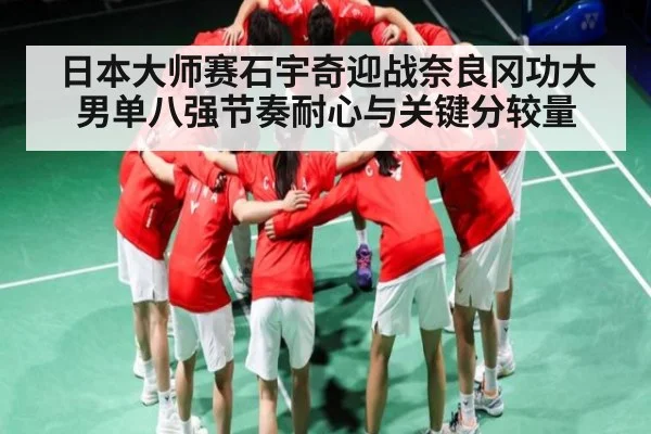 日本大师赛石宇奇迎战奈良冈功大男单八强节奏耐心与关键分较量