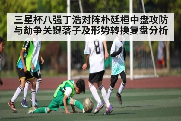 三星杯八强丁浩对阵朴廷桓中盘攻防与劫争关键落子及形势转换复盘分析