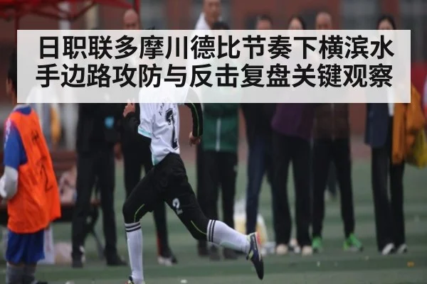 日职联多摩川德比节奏下横滨水手边路攻防与反击复盘关键观察